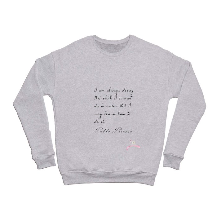  I am always doing that which I cannot do in order that I may learn how to do it. Crewneck Sweatshirt