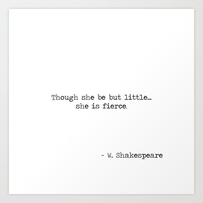 Though she be but little she is fierce. -William Shakespeare typographical quote Art Print
