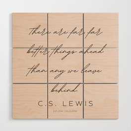 5  | C.S. Lewis Quotes |210623 | There are far, far better things ahead than any we leave behind. Wood Wall Art