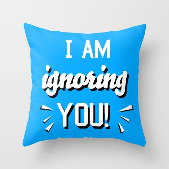 I'm Ignoring YOU! Throw Pillow
