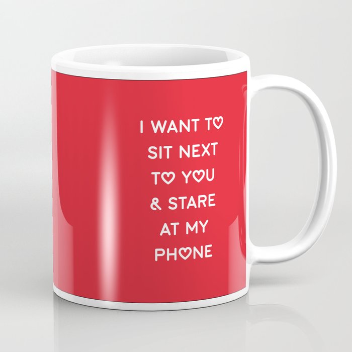 I WANT TO SIT NEXT TO YOU & STARE AT MY PHONE Coffee Mug