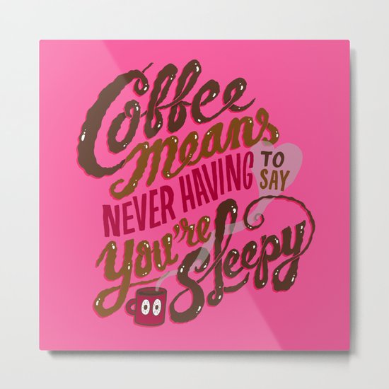 Coffee means never having to say you're sleepy. Metal Print