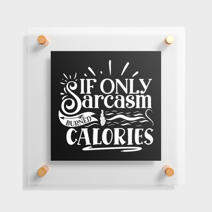 If Only Sarcasm Burned Calories Sarcastic Quote Lazy People Floating Acrylic Print