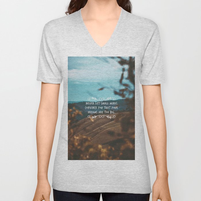 Never let small minds convince you that your dreams are too big. V Neck T Shirt