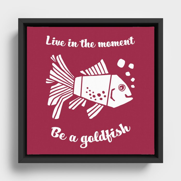 Live in the moment Be a Goldfish funny cute design with an optimistic quote Framed Canvas