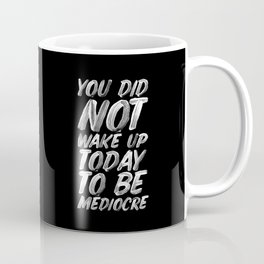 You Did Not Wake Up Today To Be Mediocre black and white monochrome typography poster design Coffee Mug