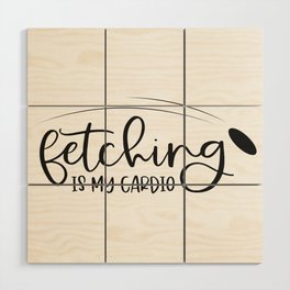 Fetching Is My Cardio Wood Wall Art