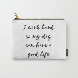 "I work hard so my dog can have a good life" Black Ink Carry-All Pouch