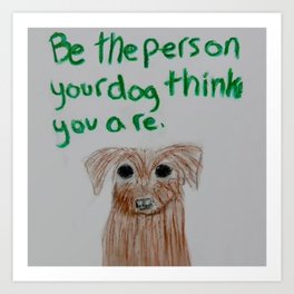be the person your dog thinks you are Art Print