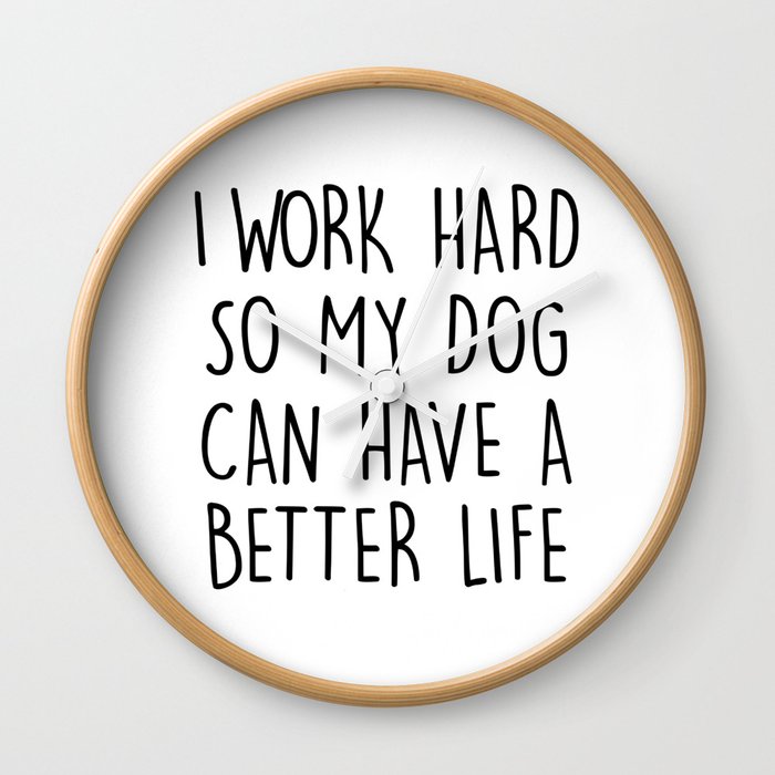 I WORK HARD SO MY DOG CAN HAVE A BETTER LIFE Wall Clock