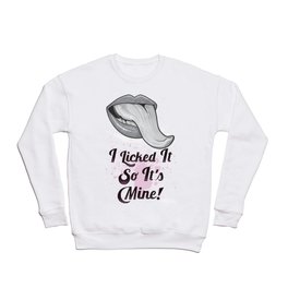 I Licked It So It's Mine! Crewneck Sweatshirt