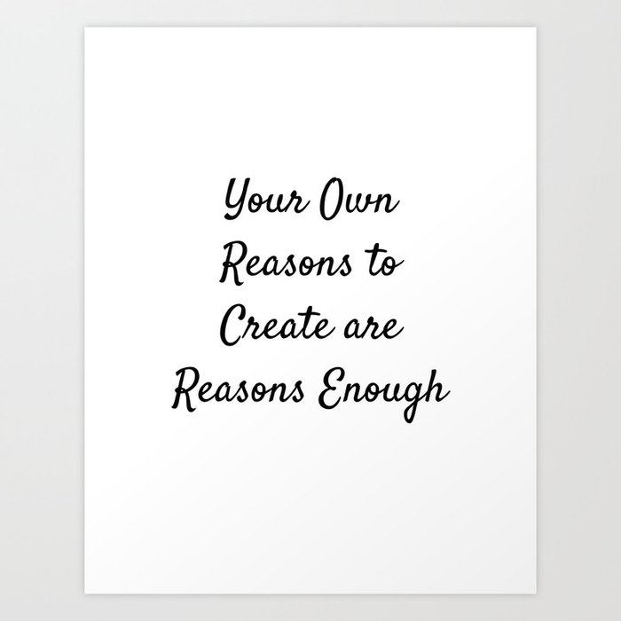 Your Own Reasons To Create Are Reasons Enough Art Print