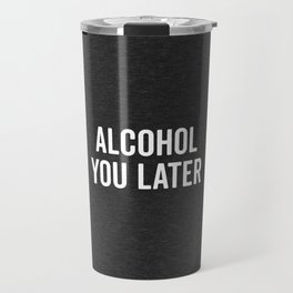 Alcohol You Later Funny Drunk Sarcastic Quote Travel Mug