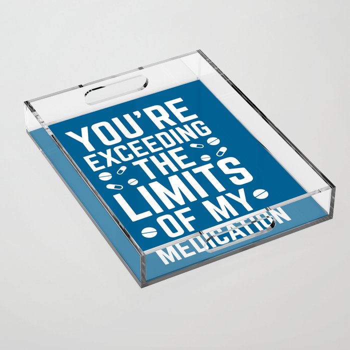 Exceeding The Limits Of My Medication Funny Quote Acrylic Tray