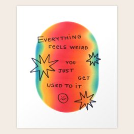 everything feels weird you just get used to it Art Print everything feels weird you just get used to it Art Print