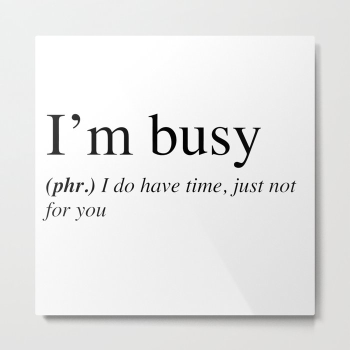 I'm busy, I do have time, just not for you. Metal Print