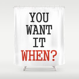 You want it when? Shower Curtain