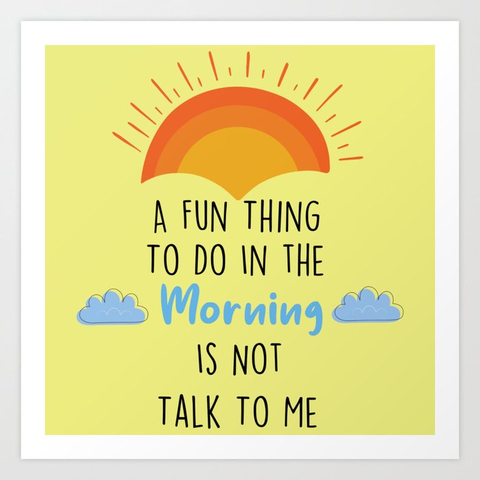 A Fun Thing To Do In The Morning Is Not Talk To Me Art Print