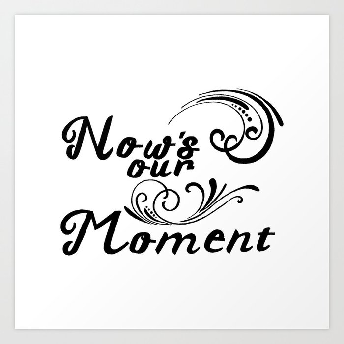 Now's Our Moment Art Print