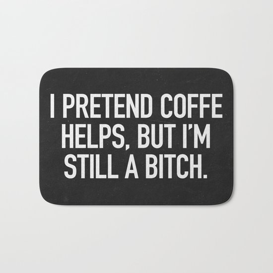 I pretend coffe helps, but I'm still a bitch Bath Mat