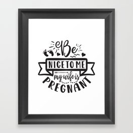 Be Nice To Me My Wife Is Pregnant Framed Art Print