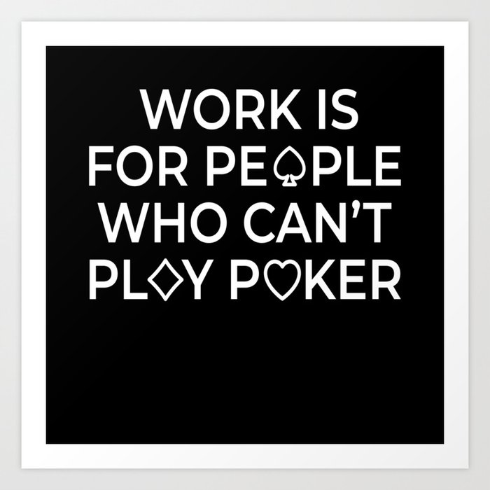 Work Is For People Texas Holdem Art Print