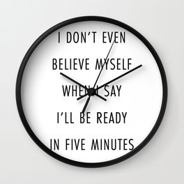 I Don’t Even Believe Myself When I Say I’ll Be Ready In Five Minutes Wall Clock