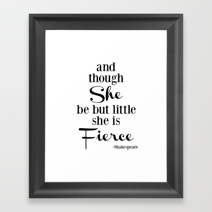 Though She Be But Little She Is Fierce, black and white typography Framed Art Print