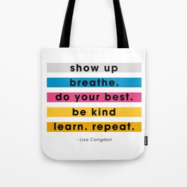 Show up, breathe, do your best, be kind, learn, repeat. Tote Bag