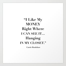 I Like My Money Right Where I Can See It… Hanging In My Closet. -Carrie Bradshaw Art Print