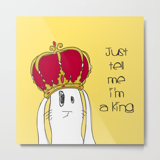 Just tell me I'm a King Metal Print