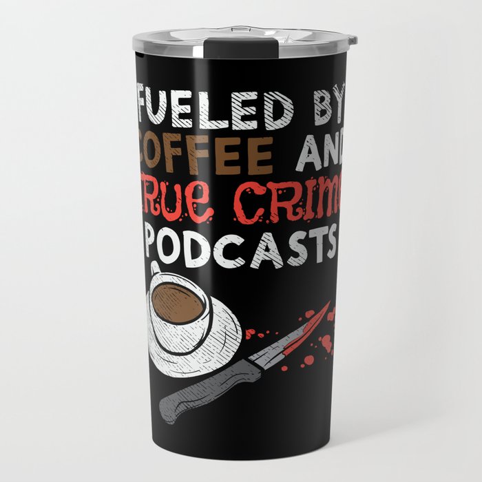 Fueled By Coffee And True Crime Podcasts Travel Mug