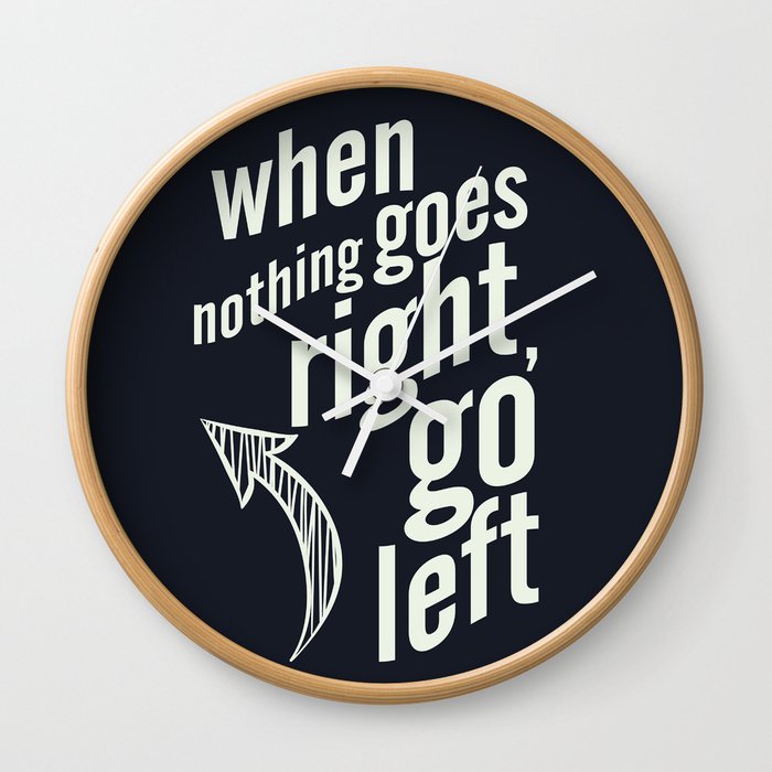 When nothing goes right, go left, inspiration, motivation quote, typography, life, humor, fun, love Wall Clock
