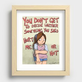 You don't get to decide whether something you said hurt me or not Recessed Framed Print