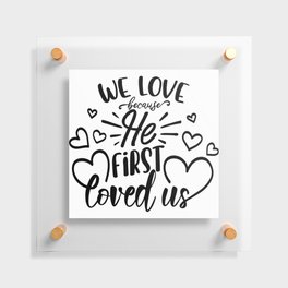 We Love Because He First Loved Us Floating Acrylic Print