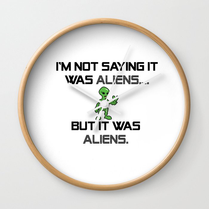 I M Not Saying It Was Aliens But It Was Aliens Meme Design For Ancient Aliens Fans Alien Guy Wall Clock By Thecreekman Society6