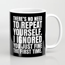 There's No Need To Repeat Yourself. I Ignored You Just Fine the First Time. (Black & White) Mug