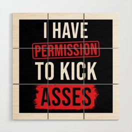 I have Permission to kick Asses Wood Wall Art