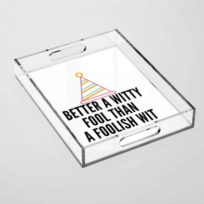 better a witty fool than a foolish wit ,april fool day Acrylic Tray
