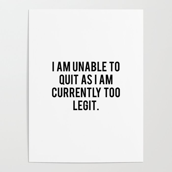 I Am Unable To Quit As I Am Currently Too Legit Poster
