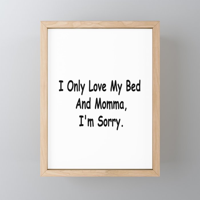 I Only Love My Bed And Momma I'm Sorry Funny Sayings Mom Gift Idea Framed Mini Art Print