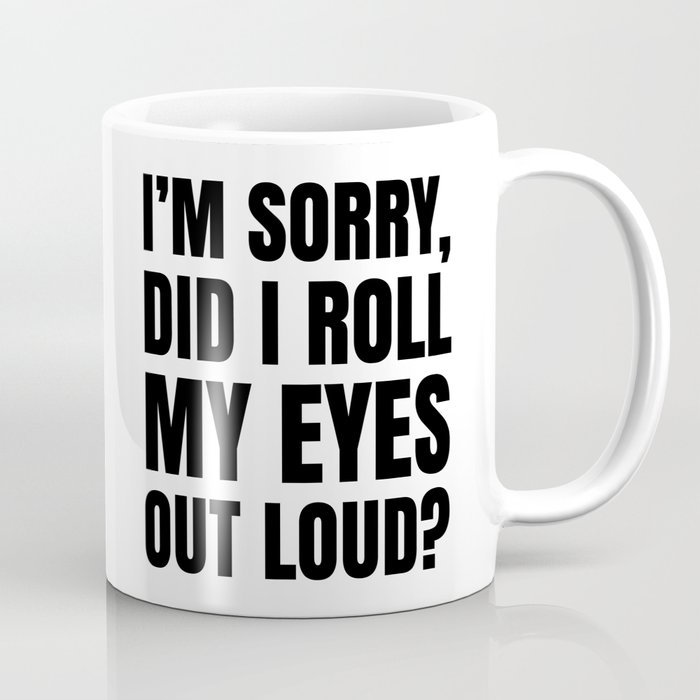 I'm Sorry Did I Roll My Eyes Out Loud 11oz Ceramic Coffee Mug 
