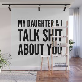 My Daughter & I Talk Shit About You Wall Mural
