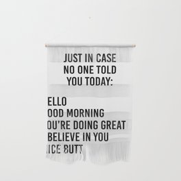 Just in case no one told you today: hello / good morning / you're doing great / I believe in you Wall Hanging