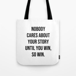 Nobody cares about your story until you win, so win Tote Bag