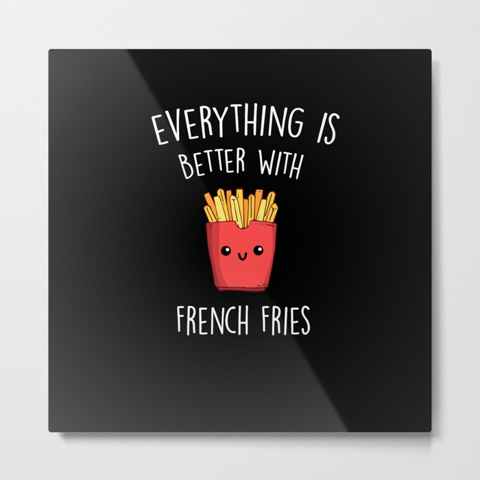 Everything Is Better With French Fries Metal Print