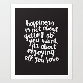 Happiness Is Not About Getting All You Want, Its About Enjoying All You Have black and white Art Print | Positive, Lettered, Hand, Room, Quote, Words, Wall, Motivational, Decor, Inspiration 