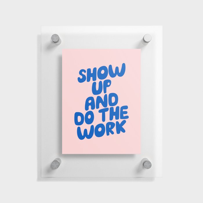 Show Up and Do the Work Floating Acrylic Print
