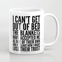 I CAN'T GET OUT OF BED THE BLANKETS HAVE ACCEPTED ME AS ONE OF THEIR OWN Coffee Mug