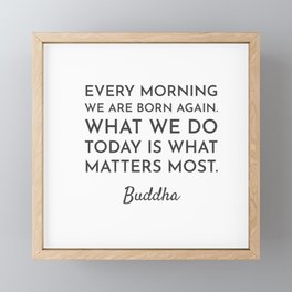 Every morning we are born again. What we do today is what matters most - Buddha Quote Framed Mini Art Print